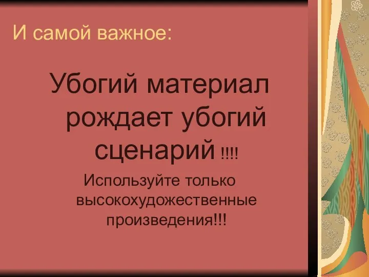 И самой важное: Убогий материал рождает убогий сценарий !!!! Используйте только высокохудожественные произведения!!!