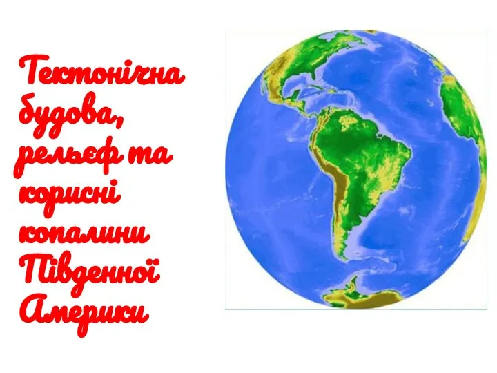 Тектонічна будова, рельєф та корисні копалини Південної Америки