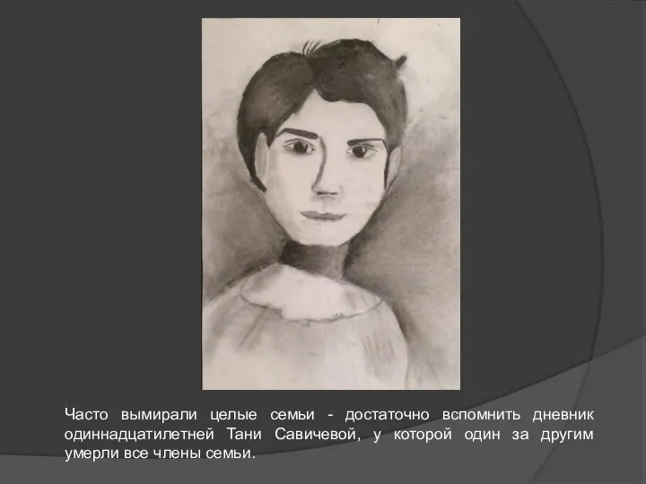 Часто вымирали целые семьи - достаточно вспомнить дневник одиннадцатилетней Тани Савичевой, у