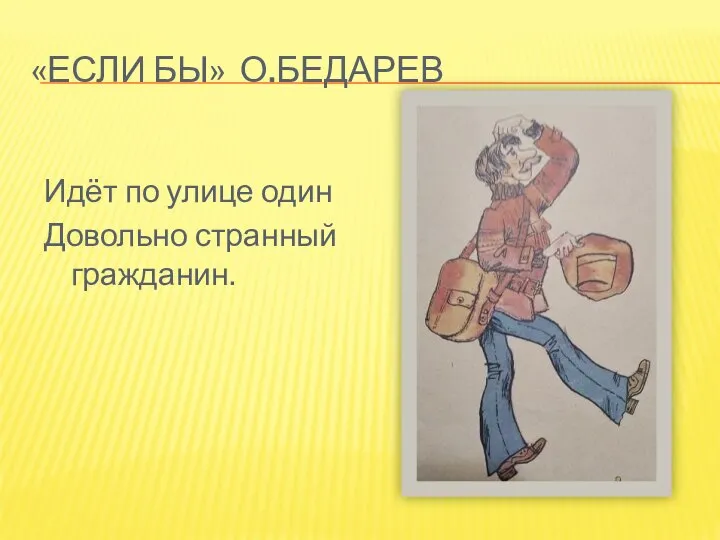 «ЕСЛИ БЫ» О.БЕДАРЕВ Идёт по улице один Довольно странный гражданин.