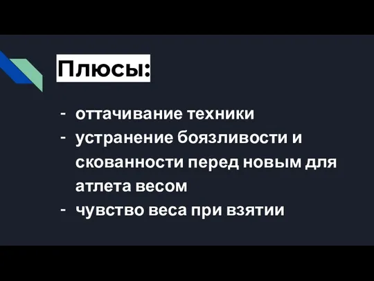 Плюсы: оттачивание техники устранение боязливости и скованности перед новым для атлета весом чувство веса при взятии