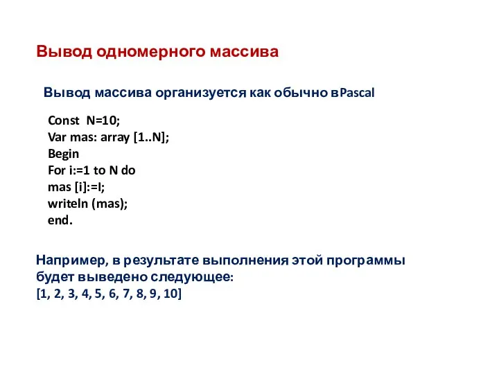 Вывод одномерного массива Const N=10; Var mas: array [1..N]; Begin For i:=1