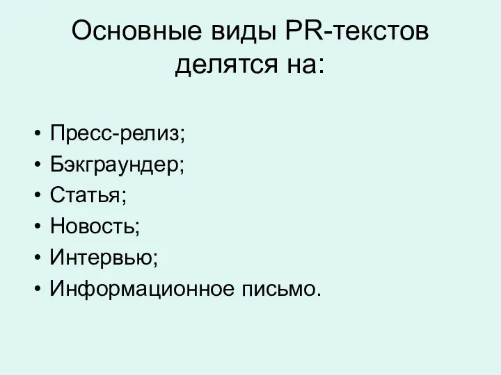 Основные виды PR-текстов делятся на: Пресс-релиз; Бэкграундер; Статья; Новость; Интервью; Информационное письмо.