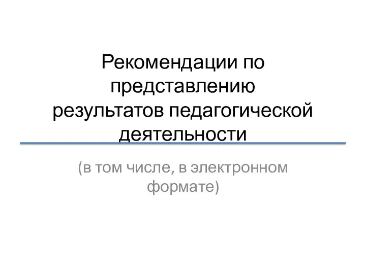 Рекомендации по представлению результатов педагогической деятельности (в том числе, в электронном формате)