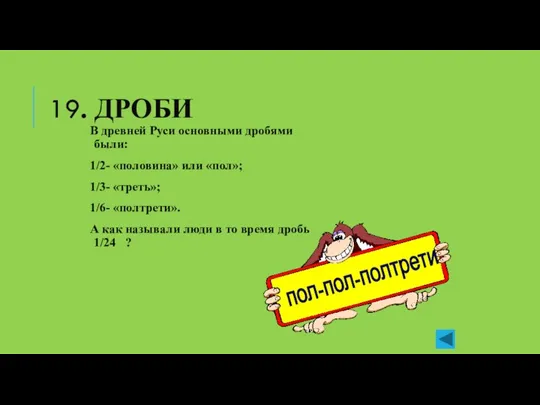 19. ДРОБИ В древней Руси основными дробями были: 1/2- «половина» или «пол»;