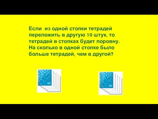 Если из одной стопки тетрадей переложить в другую 10 штук, то тетрадей