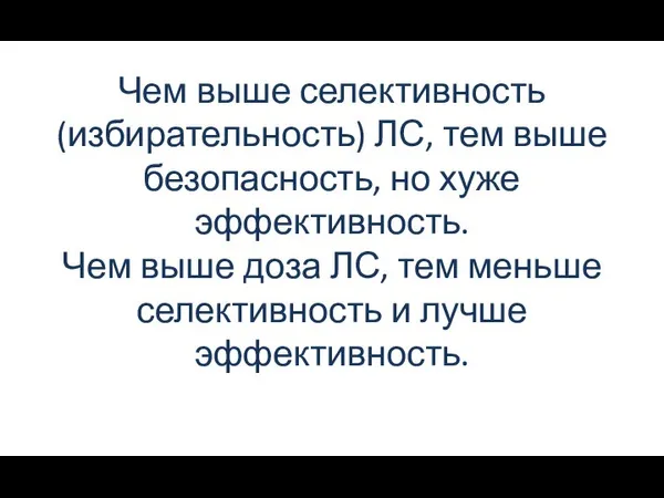 Чем выше селективность (избирательность) ЛС, тем выше безопасность, но хуже эффективность. Чем