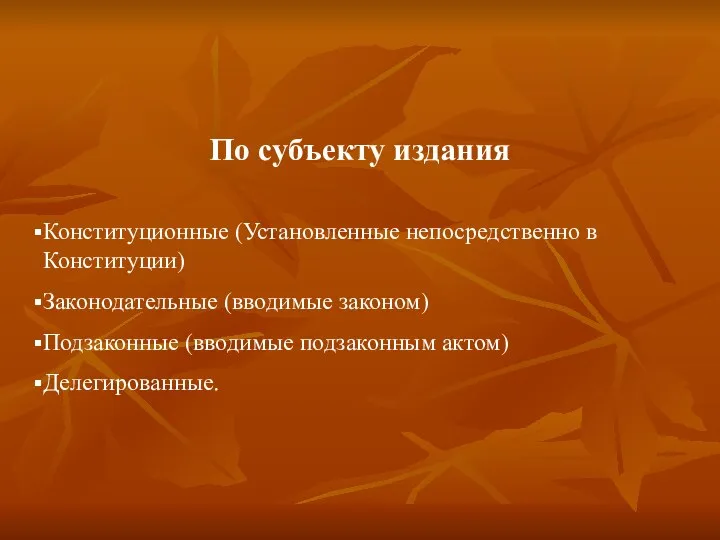 По субъекту издания Конституционные (Установленные непосредственно в Конституции) Законодательные (вводимые законом) Подзаконные (вводимые подзаконным актом) Делегированные.