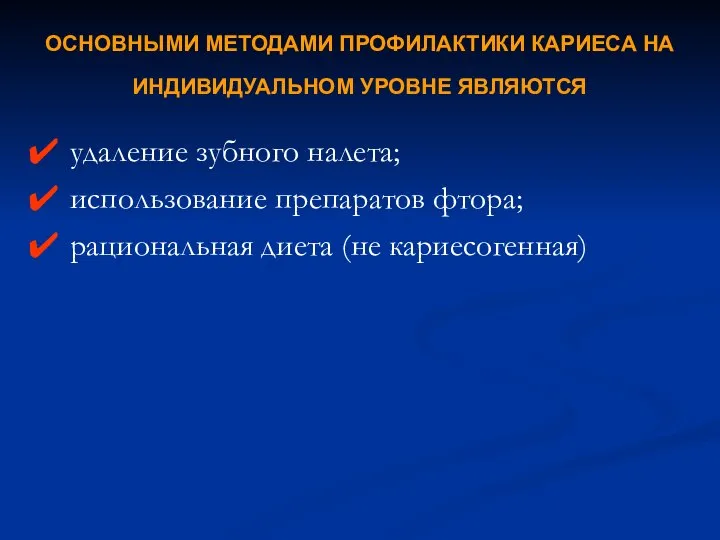 ОСНОВНЫМИ МЕТОДАМИ ПРОФИЛАКТИКИ КАРИЕСА НА ИНДИВИДУАЛЬНОМ УРОВНЕ ЯВЛЯЮТСЯ удаление зубного налета; использование