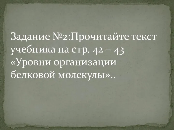 Задание №2:Прочитайте текст учебника на стр. 42 – 43 «Уровни организации белковой молекулы»..