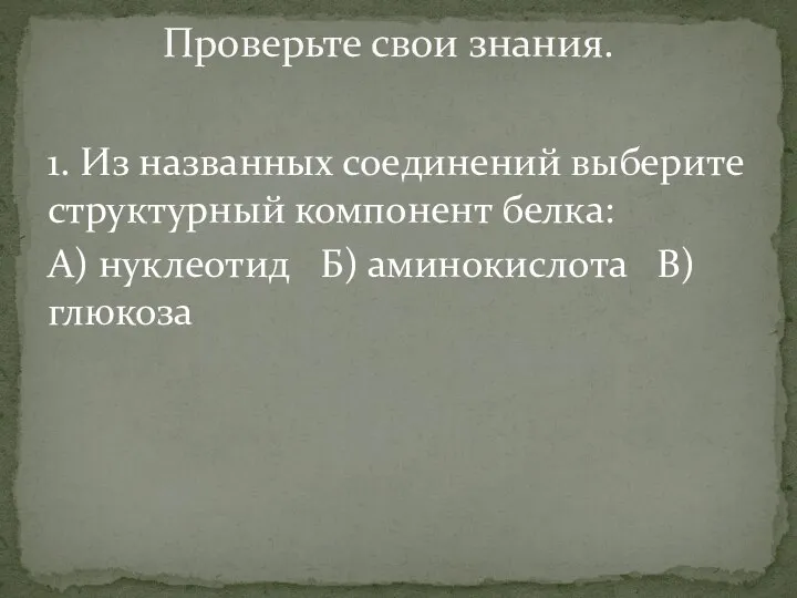 1. Из названных соединений выберите структурный компонент белка: А) нуклеотид Б) аминокислота