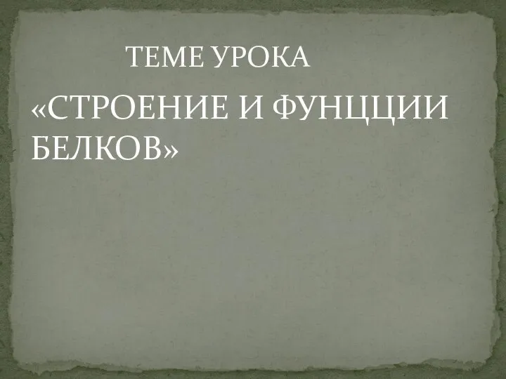 «СТРОЕНИЕ И ФУНЦЦИИ БЕЛКОВ» ТЕМЕ УРОКА