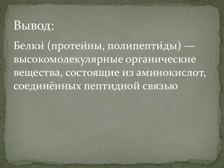 Белки́ (протеи́ны, полипепти́ды) — высокомолекулярные органические вещества, состоящие из аминокислот, соединённых пептидной связью Вывод: