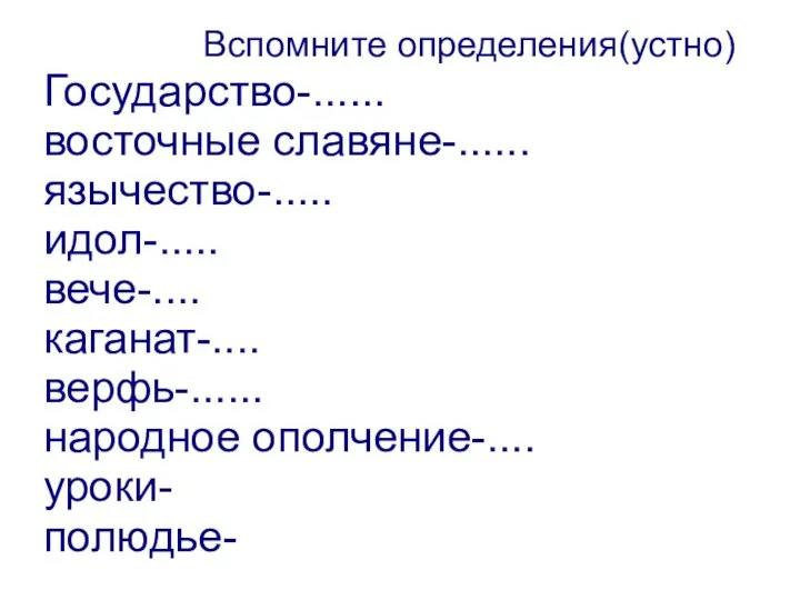 Вспомните определения(устно) Государство-...... восточные славяне-...... язычество-..... идол-..... вече-.... каганат-.... верфь-...... народное ополчение-.... уроки- полюдье-