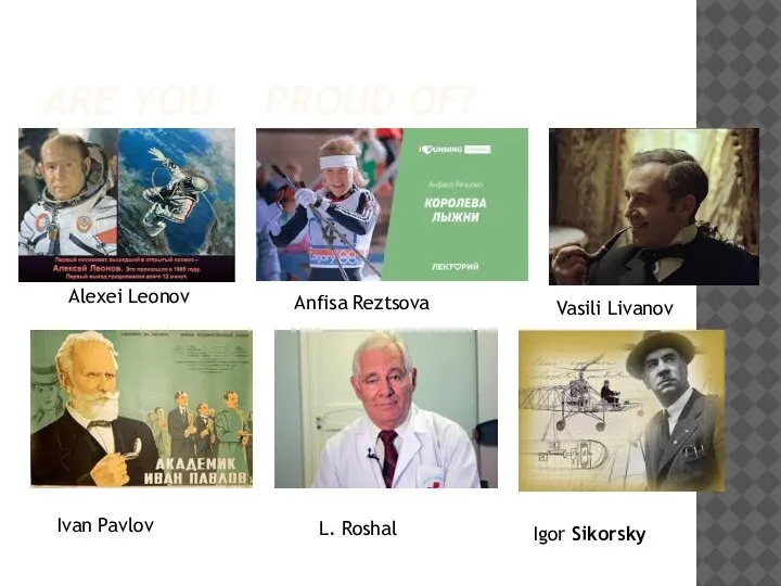 ARE YOU PROUD OF? Alexei Leonov Anfisa Reztsova Vasili Livanov Ivan Pavlov L. Roshal Igor Sikorsky