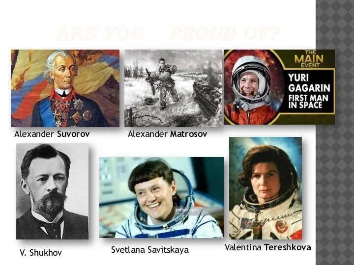 ARE YOU PROUD OF? Alexander Suvorov Alexander Matrosov Valentina Tereshkova Svetlana Savitskaya V. Shukhov