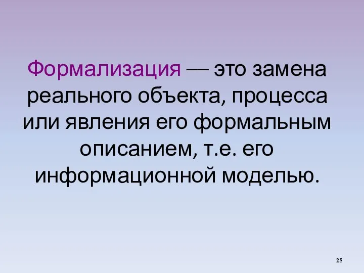 Формализация –– это замена реального объекта, процесса или явления его формальным описанием, т.е. его информационной моделью.