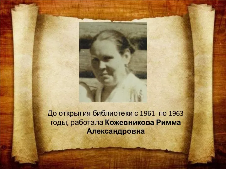 До открытия библиотеки с 1961 по 1963 годы, работала Кожевникова Римма Александровна