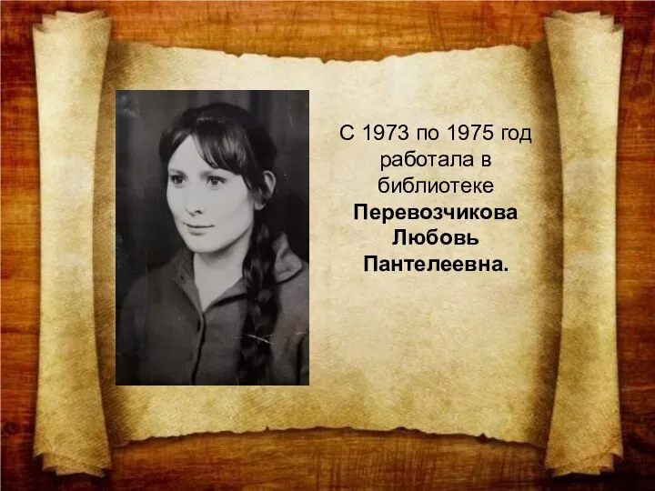 С 1973 по 1975 год работала в библиотеке Перевозчикова Любовь Пантелеевна.