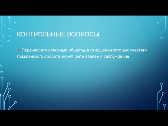 КОНТРОЛЬНЫЕ ВОПРОСЫ 1. Перечислите основные объекты, в отношении которых участник гражданского оборота