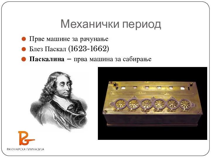 Механички период Прве машине за рачунање Блез Паскал (1623-1662) Паскалина – прва машина за сабирање