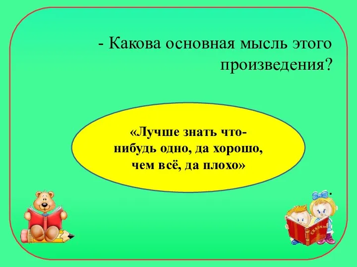 - Какова основная мысль этого произведения? . «Лучше знать что-нибудь одно, да