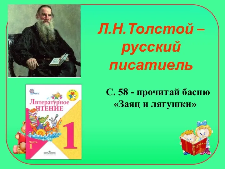 Л.Н.Толстой – русский писатиель С. 58 - прочитай басню «Заяц и лягушки»