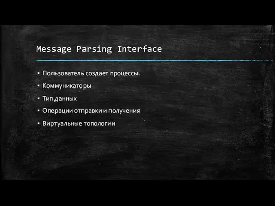 Message Parsing Interface Пользователь создает процессы. Коммуникаторы Тип данных Операции отправки и получения Виртуальные топологии