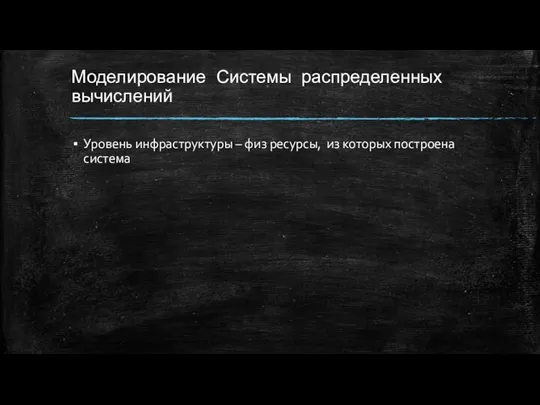 Моделирование Системы распределенных вычислений Уровень инфраструктуры – физ ресурсы, из которых построена система