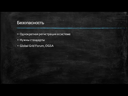 Безопасность Однократная регистрация в системе Нужны стандарты Global Grid Forum, OGSA