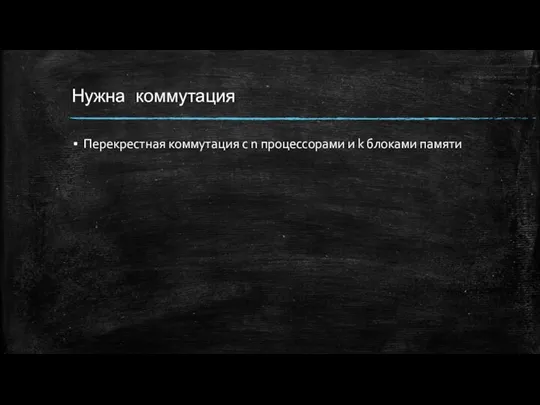 Нужна коммутация Перекрестная коммутация с n процессорами и k блоками памяти