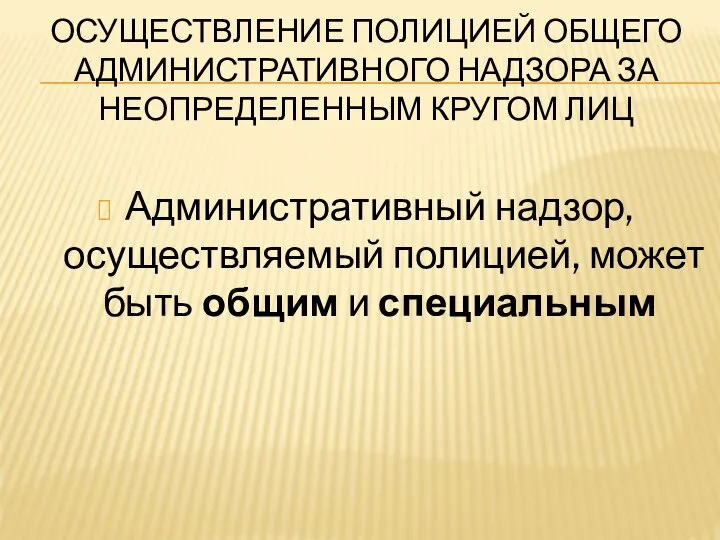 ОСУЩЕСТВЛЕНИЕ ПОЛИЦИЕЙ ОБЩЕГО АДМИНИСТРАТИВНОГО НАДЗОРА ЗА НЕОПРЕДЕЛЕННЫМ КРУГОМ ЛИЦ Административный надзор, осуществляемый