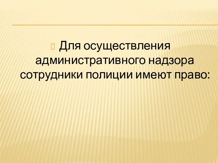 Для осуществления административного надзора сотрудники полиции имеют право: