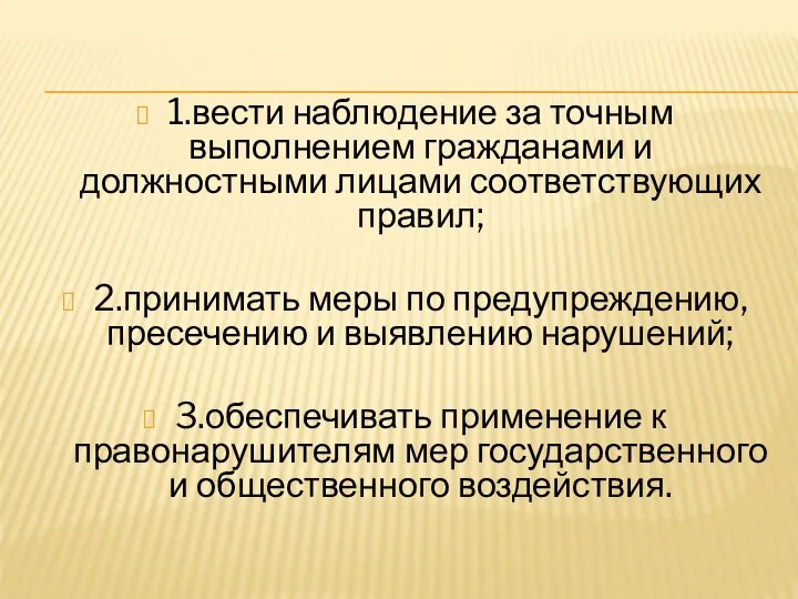 1.вести наблюдение за точным выполнением гражданами и должностными лицами соответствующих правил; 2.принимать