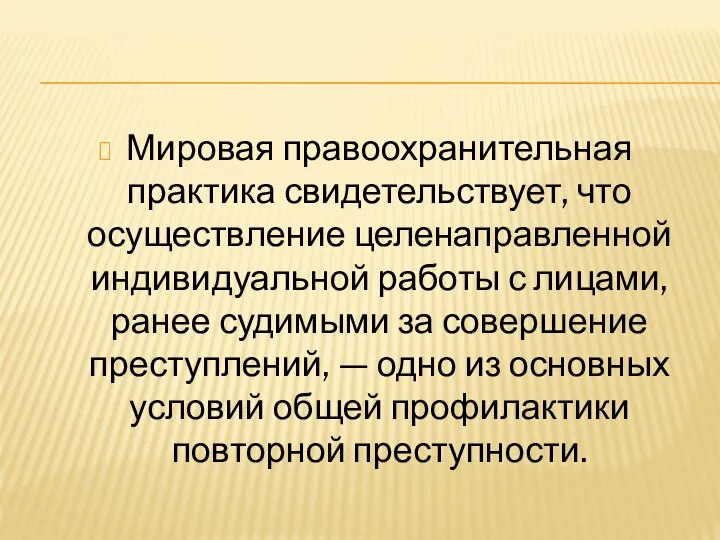 Мировая правоохранительная практика свидетельствует, что осуществление целенаправленной индивидуальной работы с лицами, ранее