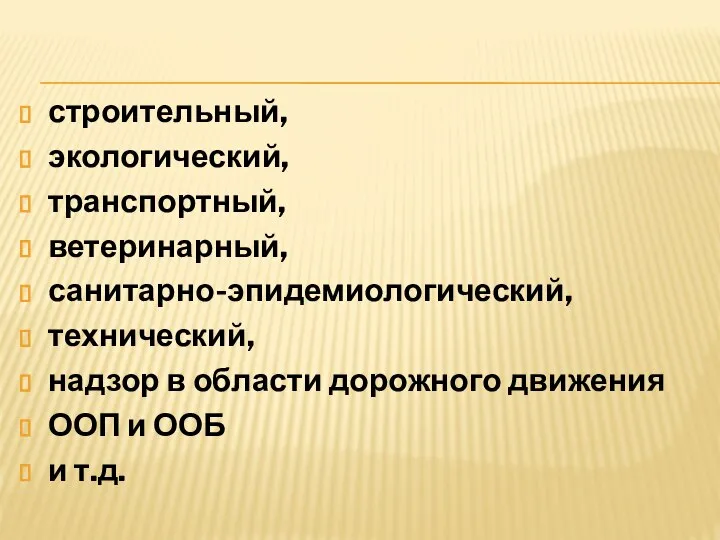 строительный, экологический, транспортный, ветеринарный, санитарно-эпидемиологический, технический, надзор в области дорожного движения ООП и ООБ и т.д.