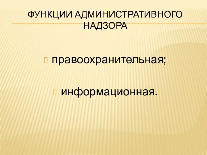 ФУНКЦИИ АДМИНИСТРАТИВНОГО НАДЗОРА правоохранительная; информационная.