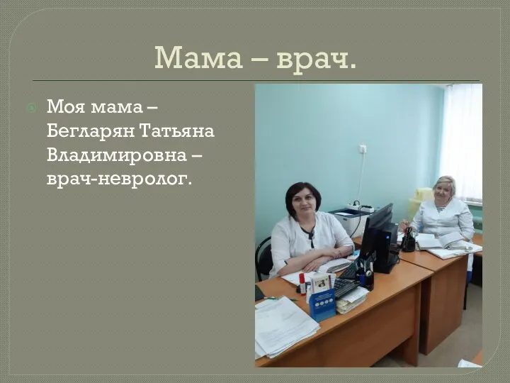 Мама – врач. Моя мама – Бегларян Татьяна Владимировна – врач-невролог.