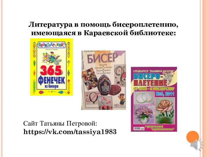 Литература в помощь бисероплетению, имеющаяся в Караевской библиотеке: Сайт Татьяны Петровой: https://vk.com/tassiya1983