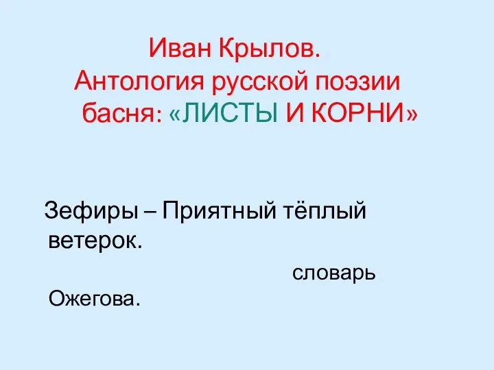 Иван Крылов. Антология русской поэзии басня: «ЛИСТЫ И КОРНИ» Зефиры – Приятный тёплый ветерок. словарь Ожегова.