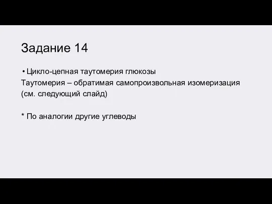 Задание 14 Цикло-цепная таутомерия глюкозы Таутомерия – обратимая самопроизвольная изомеризация (см. следующий