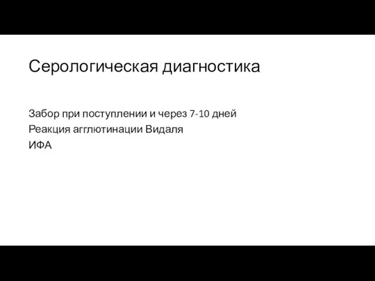 Серологическая диагностика Забор при поступлении и через 7-10 дней Реакция агглютинации Видаля ИФА