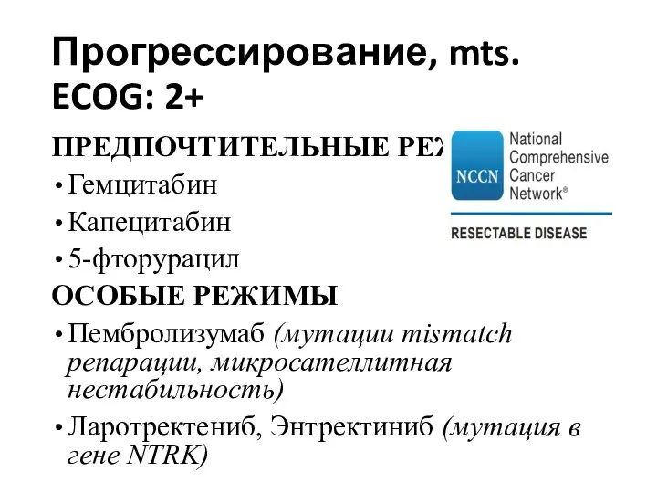 Прогрессирование, mts. ECOG: 2+ ПРЕДПОЧТИТЕЛЬНЫЕ РЕЖИМЫ Гемцитабин Капецитабин 5-фторурацил ОСОБЫЕ РЕЖИМЫ Пембролизумаб