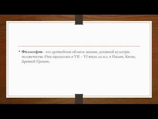 Философия– это древнейшая область знания, духовной культуры человечества. Она зародилась в VII