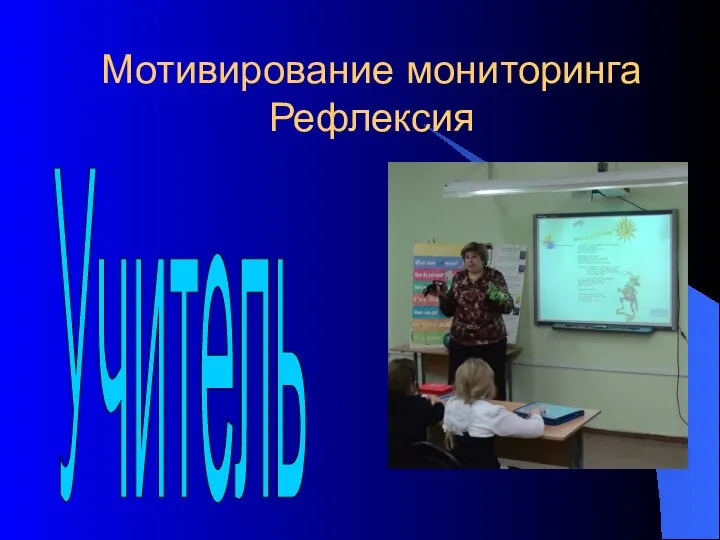 Мотивирование мониторинга Рефлексия Учитель