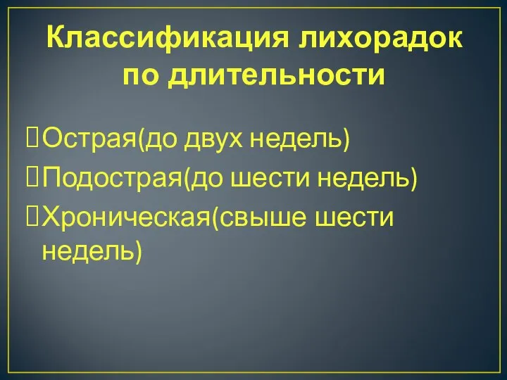 Классификация лихорадок по длительности Острая(до двух недель) Подострая(до шести недель) Хроническая(свыше шести недель)