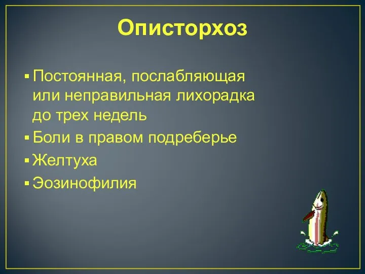 Описторхоз Постоянная, послабляющая или неправильная лихорадка до трех недель Боли в правом подреберье Желтуха Эозинофилия