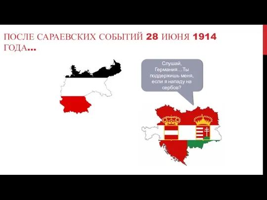 ПОСЛЕ САРАЕВСКИХ СОБЫТИЙ 28 ИЮНЯ 1914 ГОДА... Слушай, Германия…Ты поддержишь меня, если я нападу на сербов?