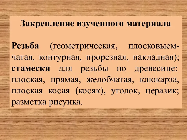 Закрепление изученного материала Резьба (геометрическая, плосковыем-чатая, контурная, прорезная, накладная); стамески для резьбы