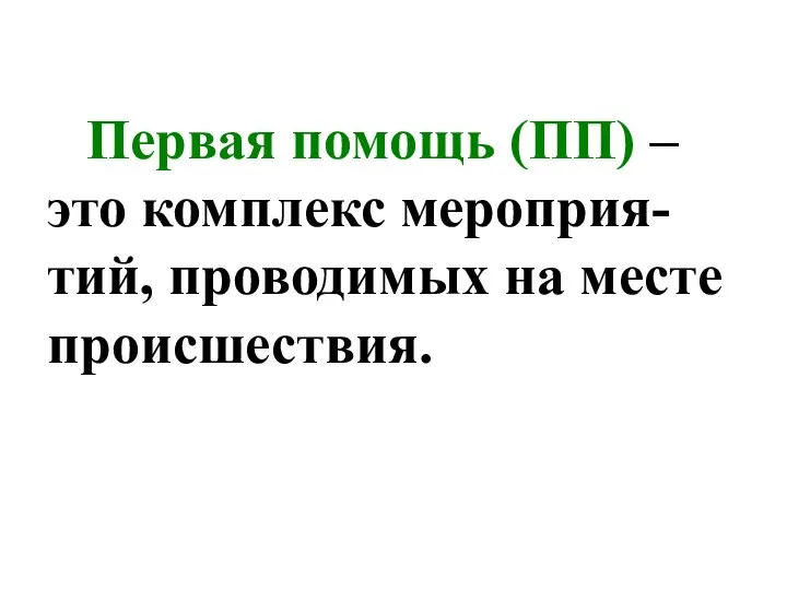 Первая помощь (ПП) – это комплекс мероприя-тий, проводимых на месте происшествия.